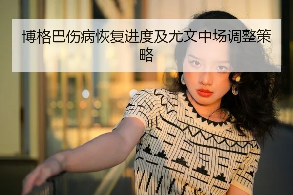 博格巴伤病恢复进度及尤文中场调整策略